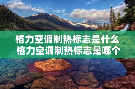 格力空调制热标志是什么 格力空调制热标志是哪个 格力空调制热标志是什么 格力空调制热标志是哪个