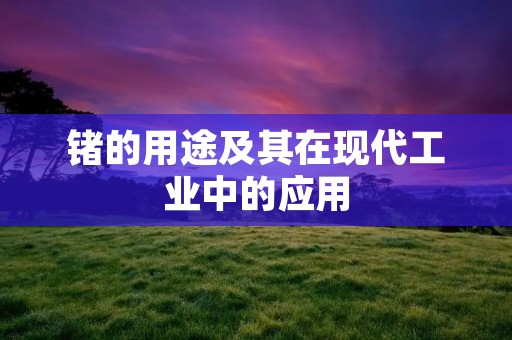 锗的用途及其在现代工业中的应用