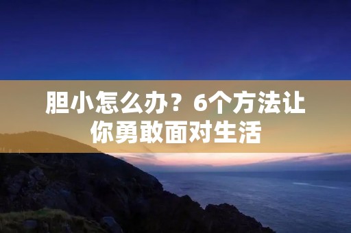 胆小怎么办?6个方法让你勇敢面对生活 胆小怎么办?6个方法让你勇敢面对生活