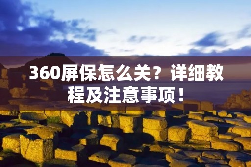 360屏保怎么关？详细教程及注意事项！
