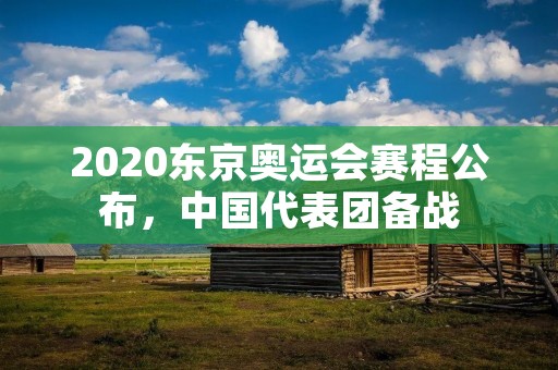 2020东京奥运会赛程公布，中国代表团备战