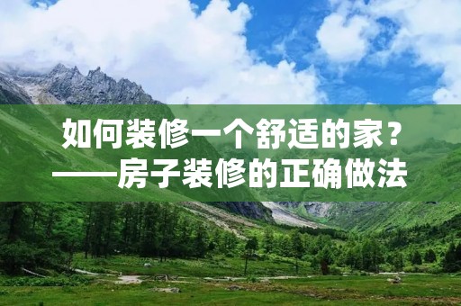 如何装修一个舒适的家?——房子装修的正确做法 如何装修一个舒适的家?——房子装修的正确做法