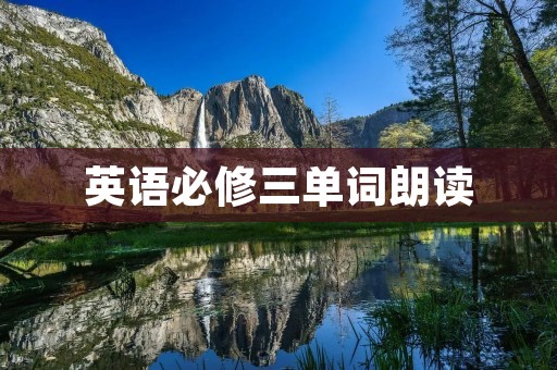 英语必修三单词朗读：让你的英语口语更自信