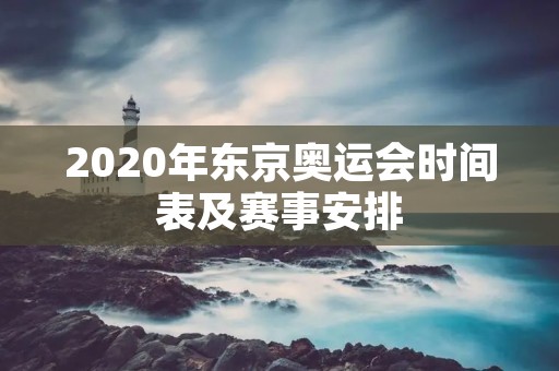 2020年东京奥运会时间表及赛事安排 2020年东京奥运会时间表及赛事安排