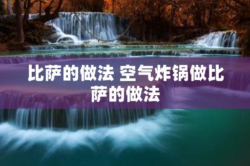 比萨的做法 空气炸锅做比萨的做法 比萨的做法 空气炸锅做比萨的做法