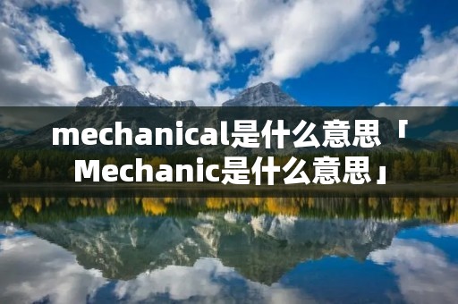 mechanical是什么意思「Mechanic是什么意思」