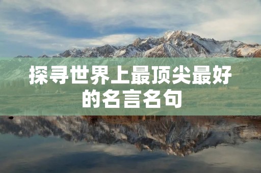 探寻世界上最顶尖最好的名言名句 探寻世界上最顶尖最好的名言名句