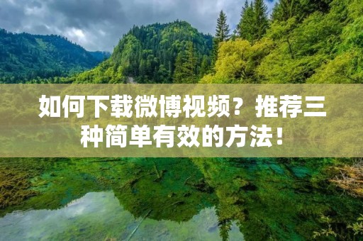 如何下载微博视频?推荐三种简单有效的方法! 如何下载微博视频?推荐三种简单有效的方法!