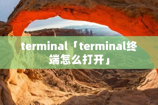 terminal「terminal终端怎么打开」 terminal「terminal终端怎么打开」