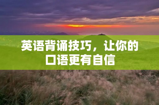 英语背诵技巧，让你的口语更有自信