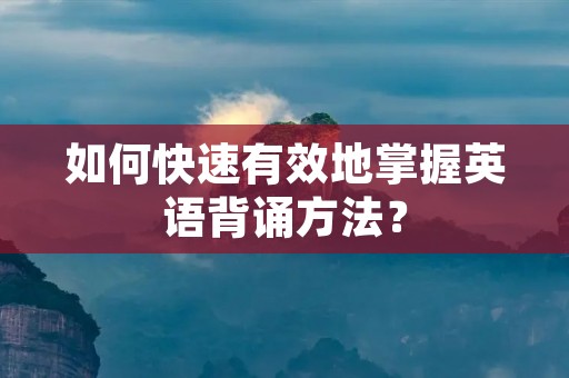 如何快速有效地掌握英语背诵方法？