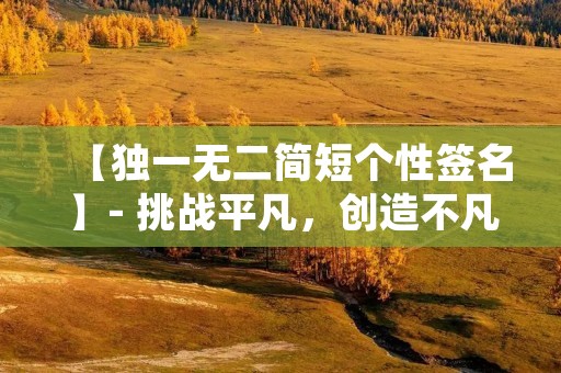 【独一无二简短个性签名】- 挑战平凡,创造不凡 【独一无二简短个性签名】- 挑战平凡,创造不凡