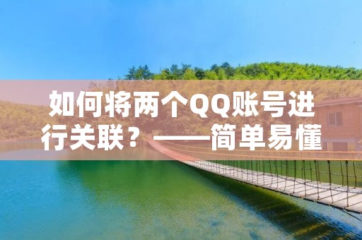 如何将两个QQ账号进行关联?——简单易懂的教程 如何将两个QQ账号进行关联?——简单易懂的教程