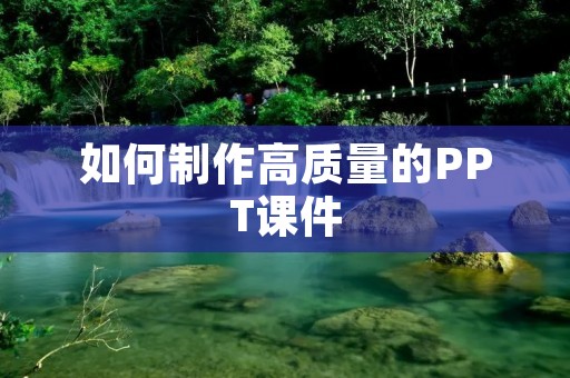 如何制作高质量的PPT课件 如何制作高质量的PPT课件