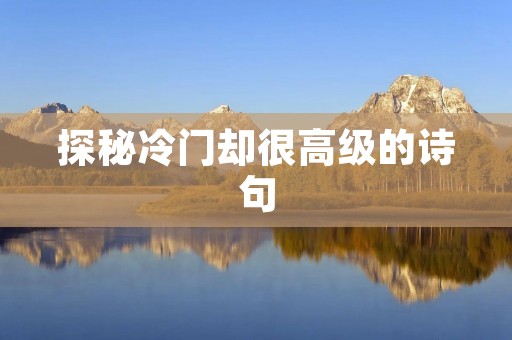 探秘冷门却很高级的诗句 探秘冷门却很高级的诗句