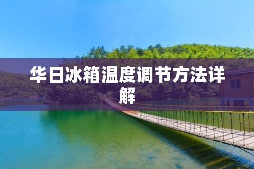 华日冰箱温度调节方法详解