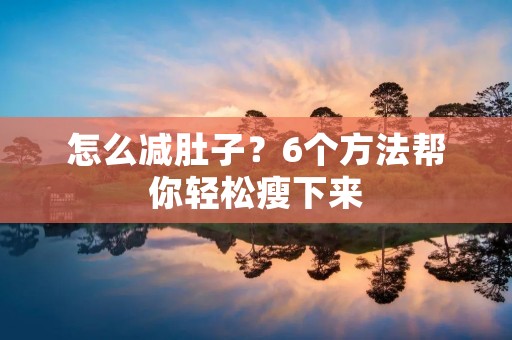 怎么减肚子?6个方法帮你轻松瘦下来 怎么减肚子?6个方法帮你轻松瘦下来