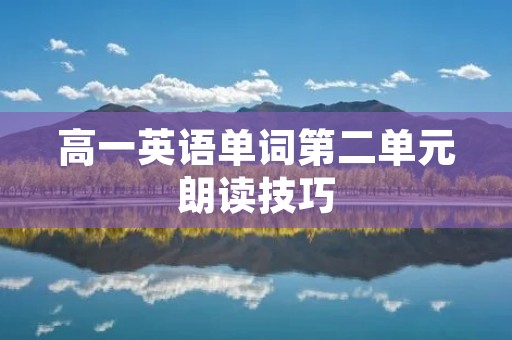 高一英语单词第二单元朗读技巧 高一英语单词第二单元朗读技巧