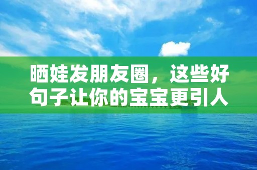 晒娃发朋友圈,这些好句子让你的宝宝更引人注目
