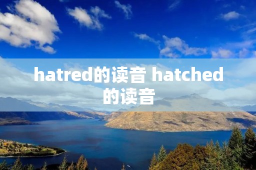 hatred的读音 hatched的读音