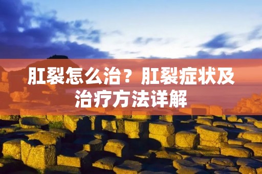 肛裂怎么治?肛裂症状及治疗方法详解 肛裂怎么治?肛裂症状及治疗方法详解