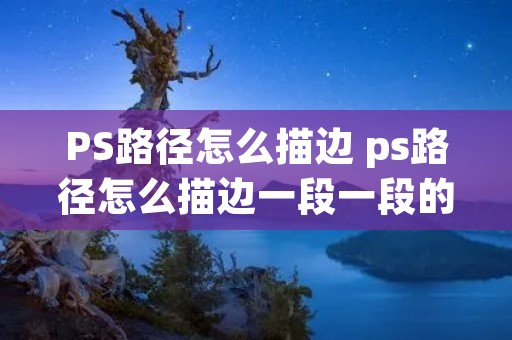 PS路径怎么描边 ps路径怎么描边一段一段的