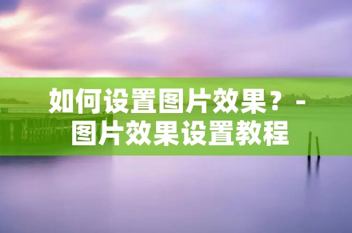 如何设置图片效果？- 图片效果设置教程
