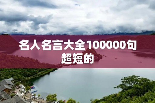 名人名言大全100000句超短的 名人名言大全100000句超短的