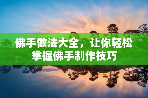 佛手做法大全,让你轻松掌握佛手制作技巧 佛手做法大全,让你轻松掌握佛手制作技巧