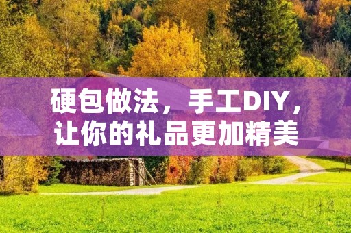 硬包做法,手工DIY,让你的礼品更加精美 硬包做法,手工DIY,让你的礼品更加精美