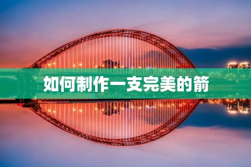 如何制作一支完美的箭