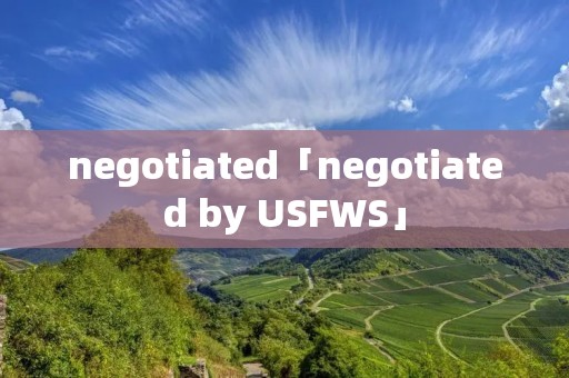 negotiated「negotiated by USFWS」 negotiated「negotiated by USFWS」