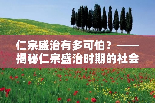 仁宗盛治有多可怕?——揭秘仁宗盛治时期的社会现象