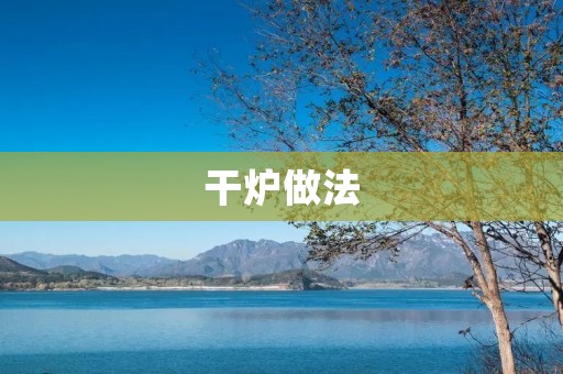 干炉做法:传统的工艺技术 干炉做法:传统的工艺技术