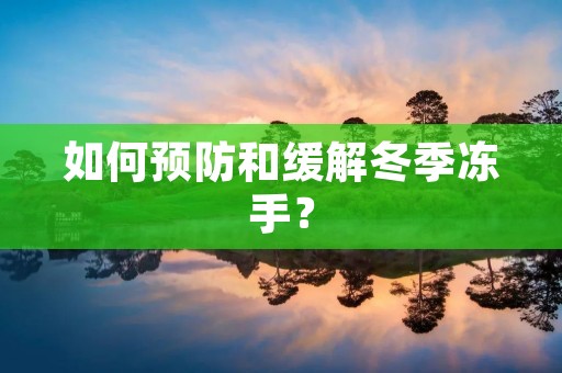 如何预防和缓解冬季冻手? 如何预防和缓解冬季冻手?