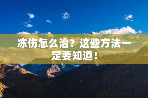 冻伤怎么治？这些方法一定要知道！