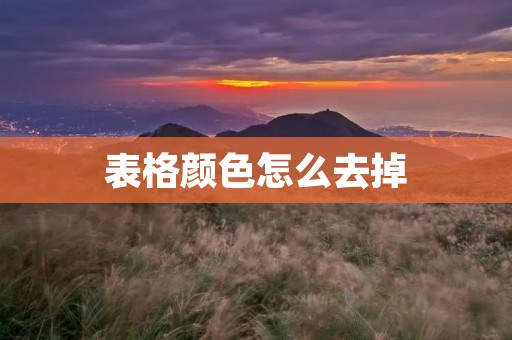 表格颜色怎么去掉 表格颜色怎么去掉