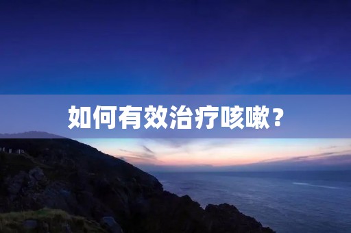 如何有效治疗咳嗽？