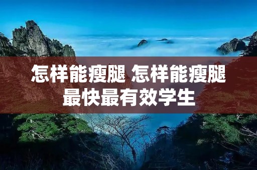 怎样能瘦腿 怎样能瘦腿最快最有效学生 怎样能瘦腿 怎样能瘦腿最快最有效学生