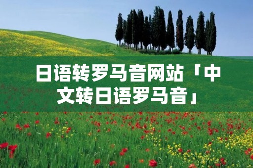日语转罗马音网站「中文转日语罗马音」