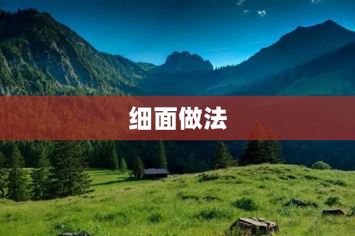 细面做法:手把手教你做出口感细腻的细面 细面做法:手把手教你做出口感细腻的细面