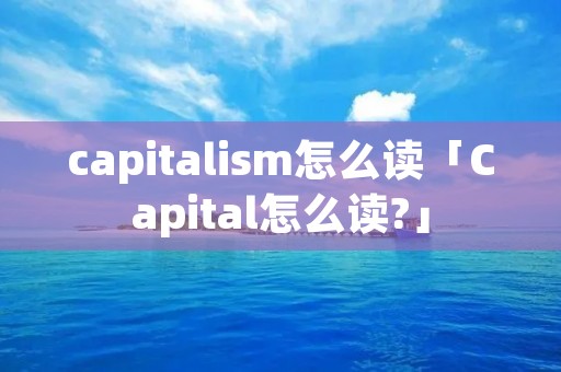 capitali**怎么读「Capital怎么读?」