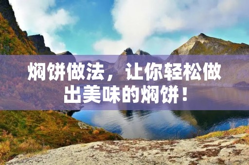 焖饼做法，让你轻松做出美味的焖饼！