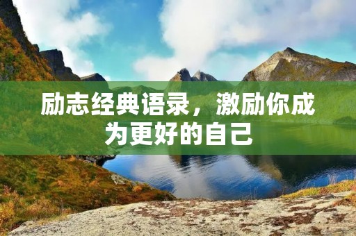 励志经典语录,激励你成为更好的自己 励志经典语录,激励你成为更好的自己