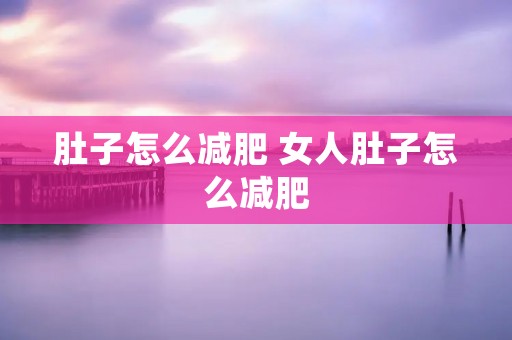 肚子怎么减肥 女人肚子怎么减肥