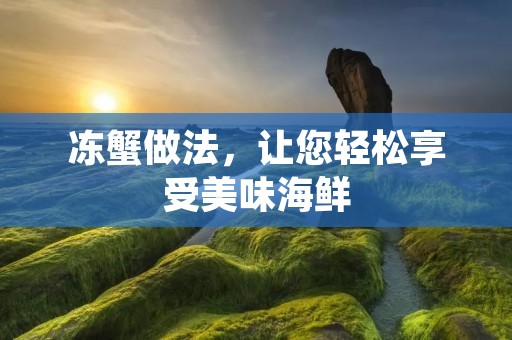 冻蟹做法，让您轻松享受美味海鲜