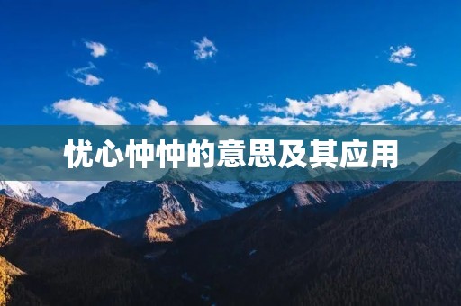 忧心忡忡的意思及其应用 忧心忡忡的意思及其应用