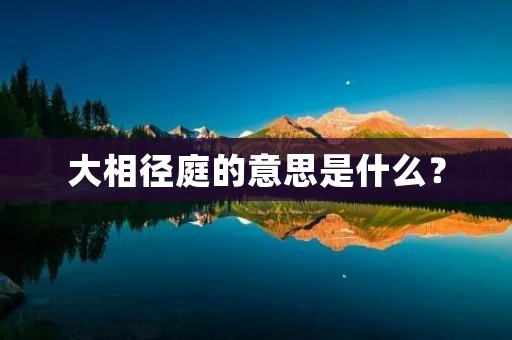 大相径庭的意思是什么? 大相径庭的意思是什么?