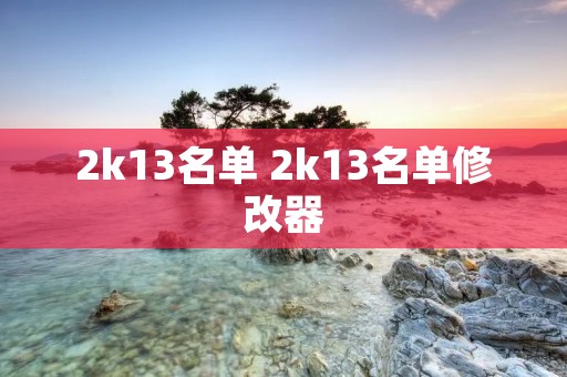 2k13名单 2k13名单修改器 2k13名单 2k13名单修改器