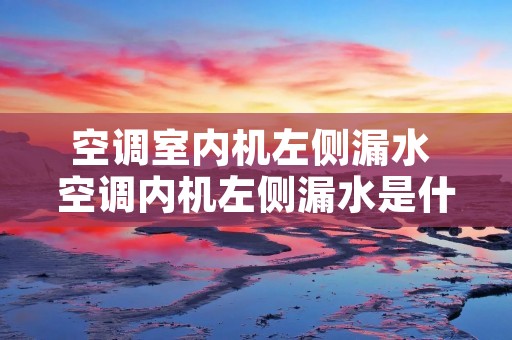 空调室内机左侧漏水 空调内机左侧漏水是什么问题怎么办 空调室内机左侧漏水 空调内机左侧漏水是什么问题怎么办